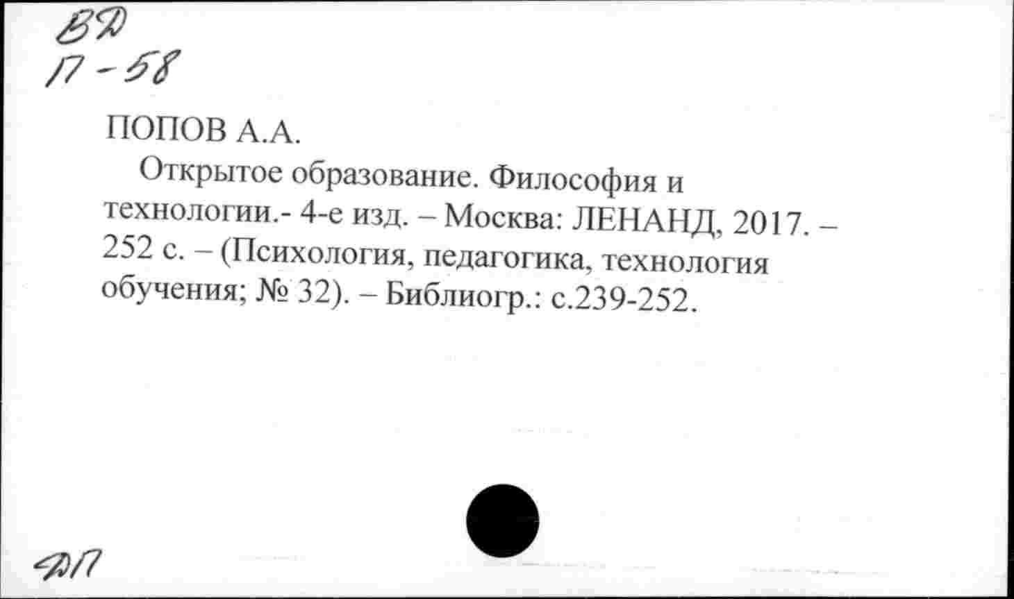 ﻿/7'^
ПОПОВ А.А.
Открытое образование. Философия и технологии.- 4-е изд. - Москва: ЛЕНАНД, 2017. 252 с. - (Психология, педагогика, технология обучения; № 32). - Библиогр.: с.239-252.
<0/7